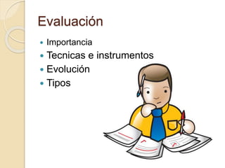 Evaluación
 Importancia
 Tecnicas e instrumentos
 Evolución
 Tipos
 