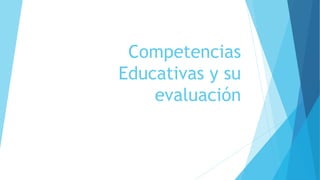 Competencias
Educativas y su
evaluación
 