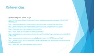 Referencias:
• revistasinvestigacion.unmsm.edu.pe
• file:///C:/Documents%20and%20Settings/Profesor/Mis%20documentos/Downloads/8503-29530-1-
PB%20(2).pdf
• http://www.gestiopolis.com/tipos-momentos-evaluacion-por-competencias-educativas/
• http://www.gestiopolis.com/tipos-momentos-evaluacion-por-competencias-educativas/
• http://hadoc.azc.uam.mx/evaluacion/proyectos.htm
• http://sitios.itesm.mx/va/dide2/documentos/casos.PDF
• http://portalacademico.cch.unam.mx/materiales/prof/matdidac/sitpro/hist/univ/univ1/HUMCI/VE
NTAJAS.htm
• http://cursos.tecmilenio.edu.mx/cursos/at8q3ozr5p/master/ef/ef07003/apoyos/14.pdf
• http://datateca.unad.edu.co/contenidos/434206/434206/ventajas_del_aprendizaje_basado_en_est
udio_de_casos.html
• http://hadoc.azc.uam.mx/evaluacion/proyectos.htm
 