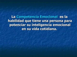 La  Competencia Emocional   es la habilidad que tiene una persona para potenciar su inteligencia emocional en su vida cotidiana.   