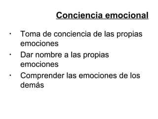 Conciencia emocional
•

•

•

Toma de conciencia de las propias
emociones
Dar nombre a las propias
emociones
Comprender las emociones de los
demás

 