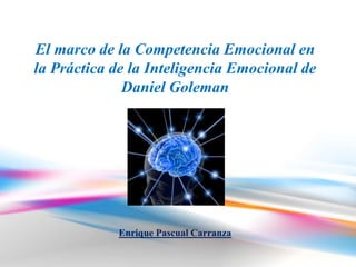 El marco de la Competencia Emocional en
la Práctica de la Inteligencia Emocional de
              Daniel Goleman




            Enrique Pascual Carranza
 
