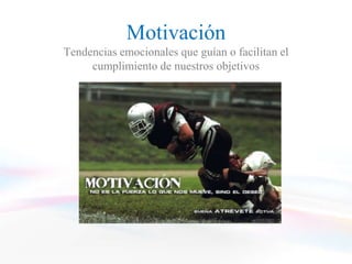 Motivación
Tendencias emocionales que guían o facilitan el
     cumplimiento de nuestros objetivos
 