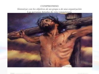 COMPROMISO
     Sintonizar con los objetivos de un grupo o de una organización
              Las personas dotadas de esta competencia


• Están dispuestas a sacrificarse en aras del objetivo
  superior de la organización
• Encuentran sentido en su subordinación a una misión
  más elevada
• Recurren a los valores esenciales del grupo para
  clarificar las alternativas y tomar las decisiones
  adecuadas
• Buscan activamente oportunidades para cumplir la
  misión del grupo
 