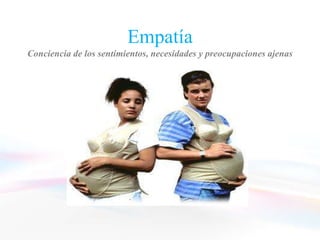 Empatía
Conciencia de los sentimientos, necesidades y preocupaciones ajenas
 