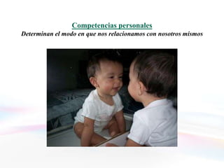 Competencias personales
Determinan el modo en que nos relacionamos con nosotros mismos
 