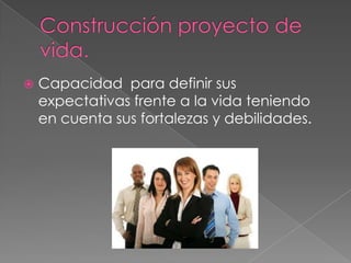    Capacidad para definir sus
    expectativas frente a la vida teniendo
    en cuenta sus fortalezas y debilidades.
 