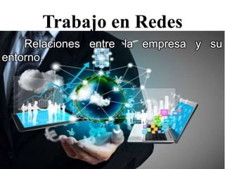 Trabajo en Redes
Relaciones entre la empresa y su
entorno.
 