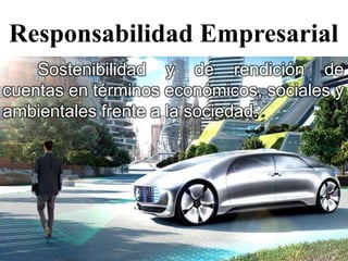 Responsabilidad Empresarial
Sostenibilidad y de rendición de
cuentas en términos económicos, sociales y
ambientales frente a la sociedad.
 