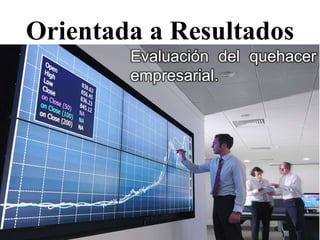 Orientada a Resultados
Evaluación del quehacer
empresarial.
 