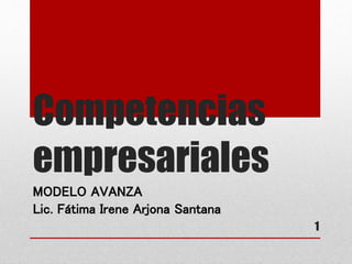 Competencias
empresariales
MODELO AVANZA
Lic. Fátima Irene Arjona Santana
1
 