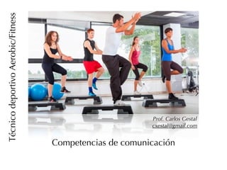 Competencias de comunicación
TécnicodeportivoAerobic/Fitness
Prof. Carlos Gestal
cxestal@gmail.com
 