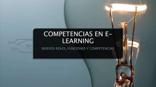 COMPETENCIAS EN E-
LEARNING
NUEVOS ROLES, FUNCIONES Y COMPETENCIAS
 