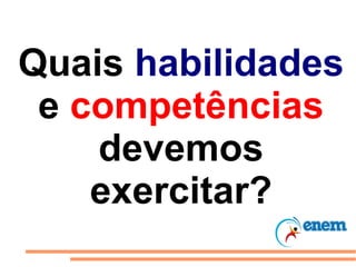 Quais habilidades
 e competências
    devemos
    exercitar?
 