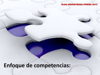 Enfoque de competencias:
ELSA HENOSTROZA PINEDA 2013
 