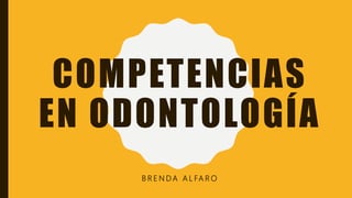 COMPETENCIAS
EN ODONTOLOGÍA
B R E N D A A L FA R O
 