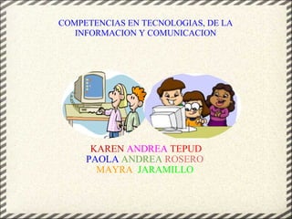 KAREN   ANDREA   TEPUD PAOLA   ANDREA   ROSERO   MAYRA    JARAMILLO   COMPETENCIAS EN TECNOLOGIAS, DE LA INFORMACION Y COMUNICACION 