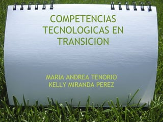COMPETENCIAS
TECNOLOGICAS EN
   TRANSICION


MARIA ANDREA TENORIO
 KELLY MIRANDA PEREZ
 