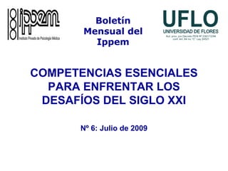 COMPETENCIAS ESENCIALES
PARA ENFRENTAR LOS
DESAFÍOS DEL SIGLO XXI
Nº 6: Julio de 2009
Boletín
Mensual del
Ippem
 