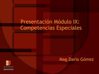Presentación Módulo IX:  Competencias Especiales Mag.Darío Gómez  
