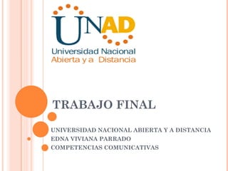 TRABAJO FINAL
UNIVERSIDAD NACIONAL ABIERTA Y A DISTANCIA
EDNA VIVIANA PARRADO
COMPETENCIAS COMUNICATIVAS
 
