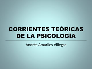 CORRIENTES TEÓRICAS
DE LA PSICOLOGÍA
Andrés Amariles Villegas
 