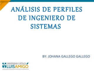 ANÁLISIS DE PERFILES
DE INGENIERO DE
SISTEMAS
BY: JOHANA GALLEGO GALLEGO
 