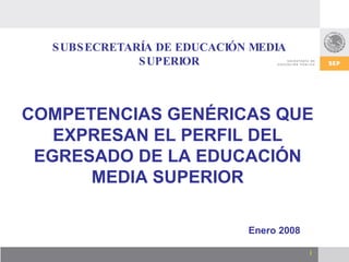 SUBSECRETARÍA DE EDUCACIÓN MEDIA SUPERIOR Enero 2008 COMPETENCIAS GENÉRICAS QUE EXPRESAN EL PERFIL DEL EGRESADO DE LA EDUC...