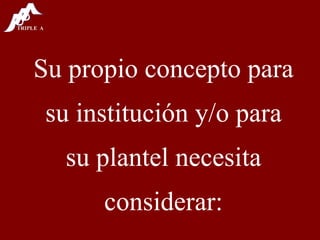 Su propio concepto para su institución y/o para su plantel necesita considerar: 