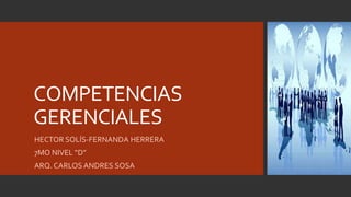 COMPETENCIAS
GERENCIALES
HECTOR SOLÍS-FERNANDA HERRERA
7MO NIVEL “D”
ARQ. CARLOS ANDRES SOSA
 