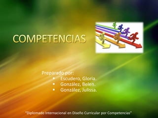 Preparado por:
 Escudero, Gloria.
 González, Belen.
 González, Julissa.
“Diplomado Internacional en Diseño Curricular por Competencias”
 