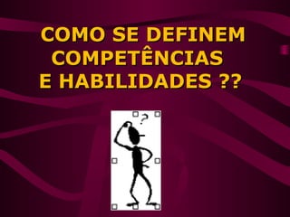 COMO SE DEFINEMCOMO SE DEFINEM
COMPETÊNCIASCOMPETÊNCIAS
E HABILIDADES ??E HABILIDADES ??
 
