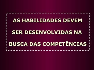 AS HABILIDADES DEVEMAS HABILIDADES DEVEM
SER DESENVOLVIDAS NASER DESENVOLVIDAS NA
BUSCA DAS COMPETÊNCIASBUSCA DAS COMPETÊNCIAS
 