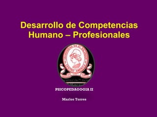 Desarrollo de Competencias Humano – Profesionales PSICOPEDAGOGIA II Marlos Torres 
