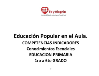 1
Educación Popular en el Aula.
COMPETENCIAS INDICADORES
Conocimientos Esenciales
EDUCACION PRIMARIA
1ro a 6to GRADO
 