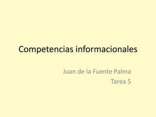 Competencias informacionales 
Juan de la Fuente Palma 
Tarea 5 
 
