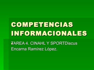 COMPETENCIAS INFORMACIONALES. TAREA 4. CINAHL Y SPORTDiscus Encarna Ramírez López. 