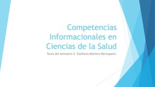 Competencias
Informacionales en
Ciencias de la Salud
Tarea del seminario 2. Estefanía Montero Berraquero.
 