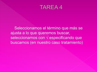 Seleccionamos el término que más se
ajusta a lo que queremos buscar,
seleccionamos con √ especificando que
buscamos (en nuestro caso tratamiento)
 