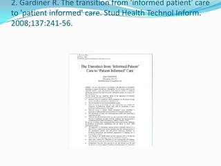 2. Gardiner R. The transition from 'informed patient' care
to 'patient informed' care. Stud Health Technol Inform.
2008;137:241-56.
 