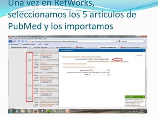 Una vez en RefWorks,
seleccionamos los 5 artículos de
PubMed y los importamos
 