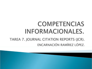 TAREA 7. JOURNAL CITATION REPORTS (JCR). ENCARNACIÓN RAMÍREZ LÓPEZ. 