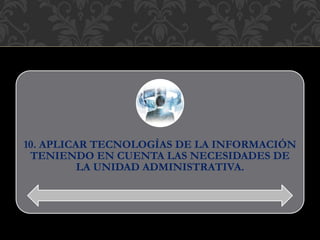 10. APLICAR TECNOLOGÍAS DE LA INFORMACIÓN
TENIENDO EN CUENTA LAS NECESIDADES DE
LA UNIDAD ADMINISTRATIVA.
 