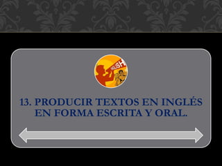 13. PRODUCIR TEXTOS EN INGLÉS
EN FORMA ESCRITA Y ORAL.
 