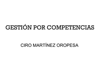 GESTIÓN POR COMPETENCIAS
CIRO MARTÍNEZ OROPESA
 