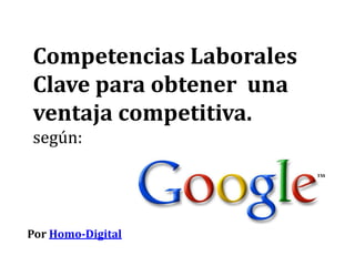 Competencias Laborales
Clave para obtener una
ventaja competitiva.
según:




Por Homo-Digital
 
