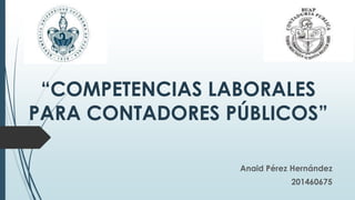 “COMPETENCIAS LABORALES
PARA CONTADORES PÚBLICOS”
Anaid Pérez Hernández
201460675
 