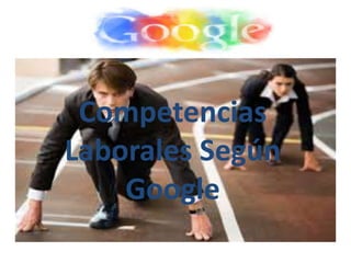 Competencias
Laborales Según
Google
 