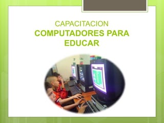CAPACITACION
COMPUTADORES PARA
EDUCAR
 