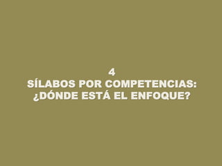 4
SÍLABOS POR COMPETENCIAS:
¿DÓNDE ESTÁ EL ENFOQUE?
 
